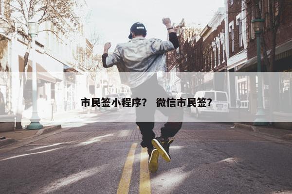 市民签小程序？ 微信市民签？