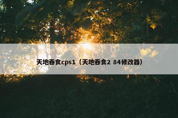 天地吞食cps1（天地吞食2 84修改器）