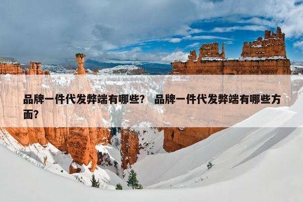 品牌一件代发弊端有哪些？ 品牌一件代发弊端有哪些方面？