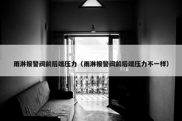 雨淋报警阀前后端压力（雨淋报警阀前后端压力不一样）