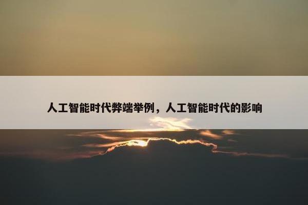 人工智能时代弊端举例，人工智能时代的影响