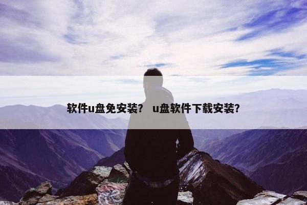 软件u盘免安装？ u盘软件下载安装？