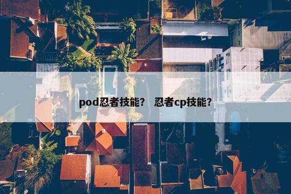 pod忍者技能？ 忍者cp技能？
