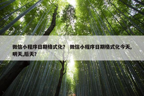 微信小程序日期格式化？ 微信小程序日期格式化今天,明天,后天？