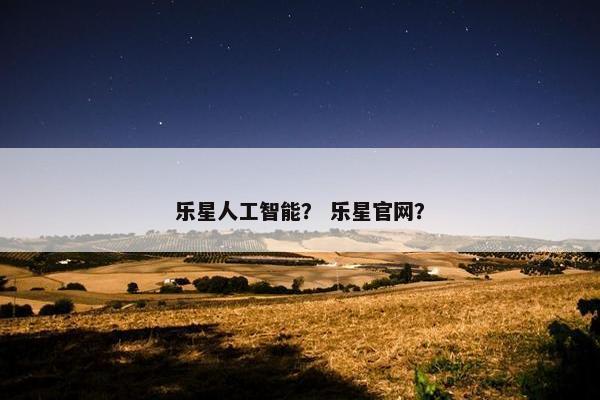 乐星人工智能？ 乐星官网？