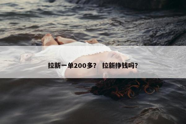 拉新一单200多？ 拉新挣钱吗？