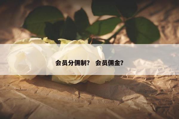 会员分佣制？ 会员佣金？