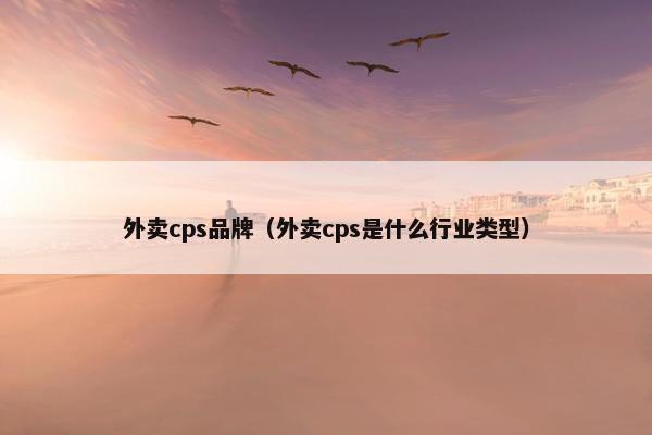 外卖cps品牌（外卖cps是什么行业类型）