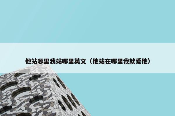 他站哪里我站哪里英文（他站在哪里我就爱他）