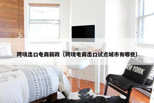 跨境出口电商新政（跨境电商出口试点城市有哪些）