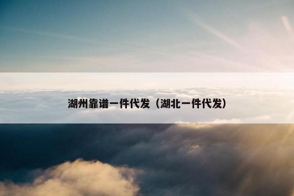 湖州靠谱一件代发（湖北一件代发）