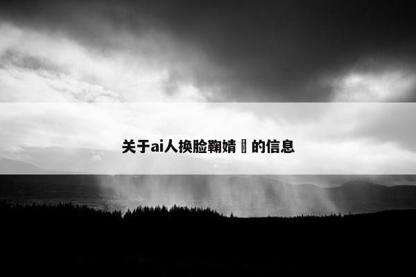 关于ai人换脸鞠婧祎的信息