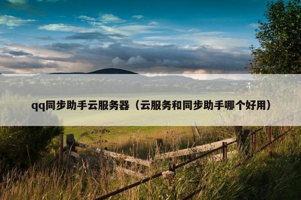 qq同步助手云服务器（云服务和同步助手哪个好用）