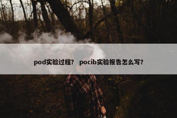 pod实验过程？ pocib实验报告怎么写？