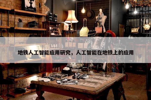 地铁人工智能应用研究，人工智能在地铁上的应用
