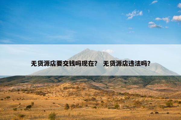 无货源店要交钱吗现在？ 无货源店违法吗？