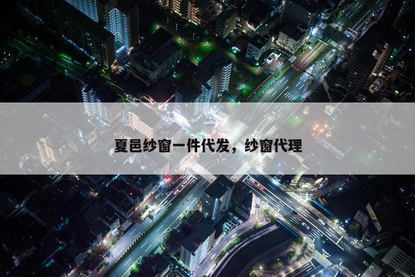 夏邑纱窗一件代发，纱窗代理