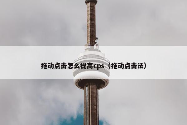 拖动点击怎么提高cps（拖动点击法）