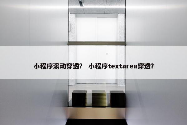 小程序滚动穿透？ 小程序textarea穿透？