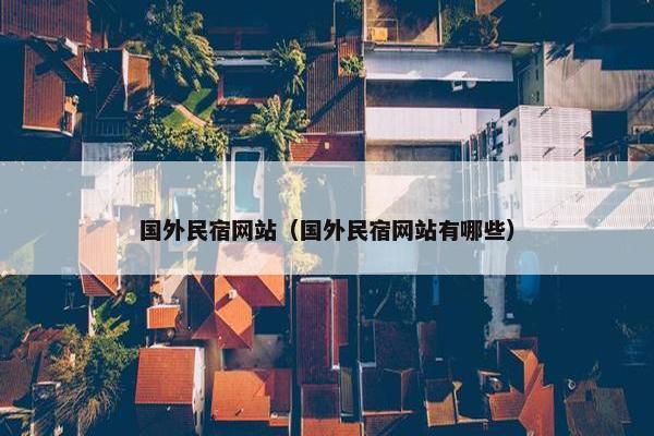 国外民宿网站（国外民宿网站有哪些）