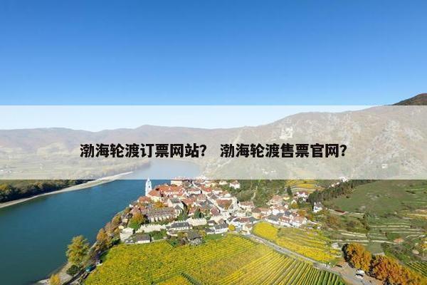 渤海轮渡订票网站？ 渤海轮渡售票官网？