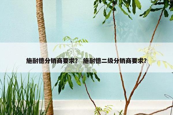 施耐德分销商要求？ 施耐德二级分销商要求？