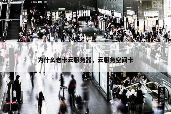 为什么老卡云服务器，云服务空间卡