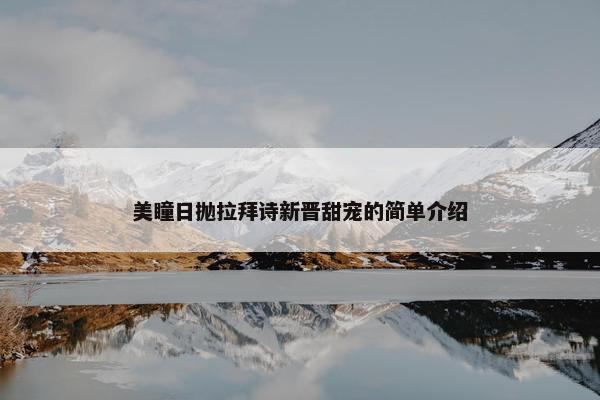 美瞳日抛拉拜诗新晋甜宠的简单介绍