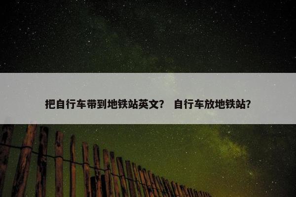 把自行车带到地铁站英文？ 自行车放地铁站？