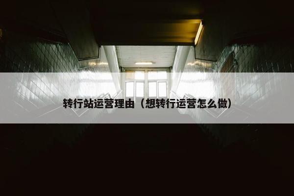 转行站运营理由（想转行运营怎么做）