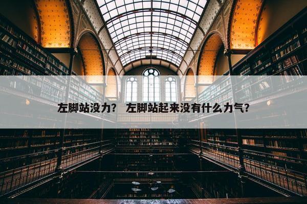 左脚站没力？ 左脚站起来没有什么力气？