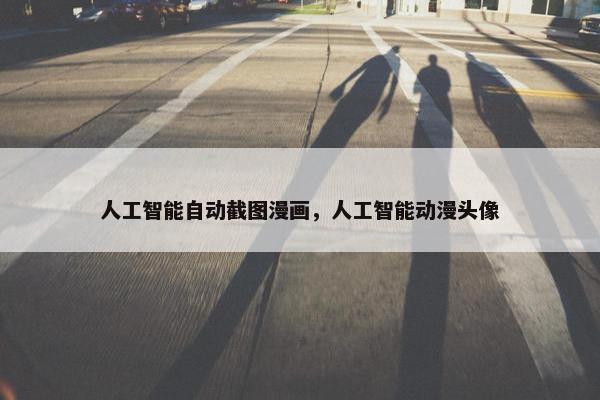 人工智能自动截图漫画，人工智能动漫头像