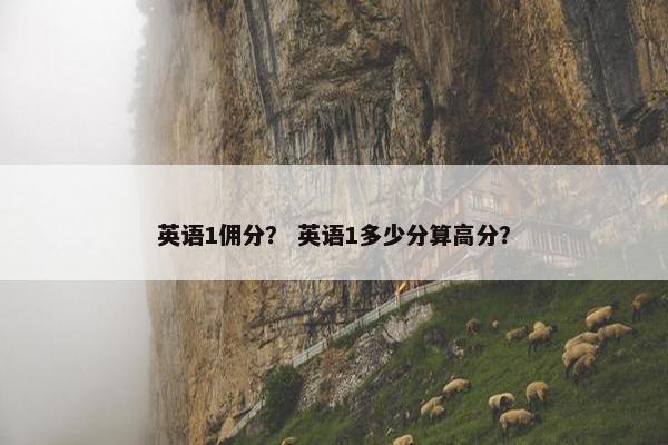 英语1佣分？ 英语1多少分算高分？