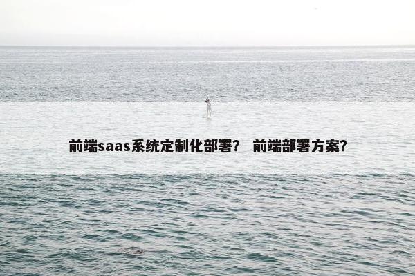 前端saas系统定制化部署？ 前端部署方案？