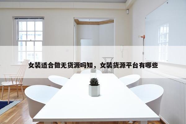 女装适合做无货源吗知，女装货源平台有哪些