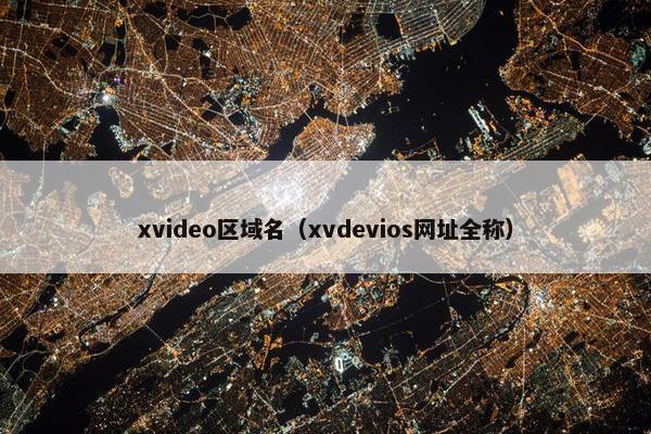 xvideo区域名（xvdevios网址全称）