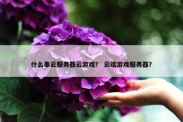 什么事云服务器云游戏？ 云端游戏服务器？