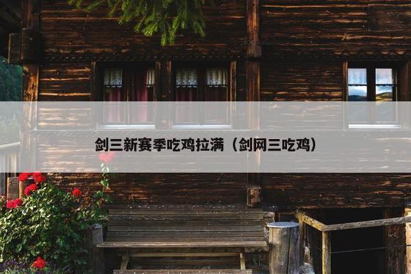 剑三新赛季吃鸡拉满（剑网三吃鸡）
