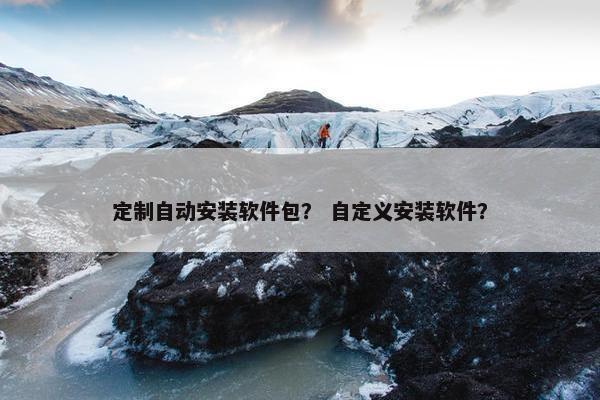 定制自动安装软件包？ 自定义安装软件？