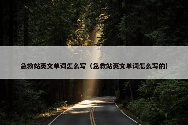 急救站英文单词怎么写（急救站英文单词怎么写的）