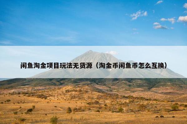闲鱼淘金项目玩法无货源（淘金币闲鱼币怎么互换）