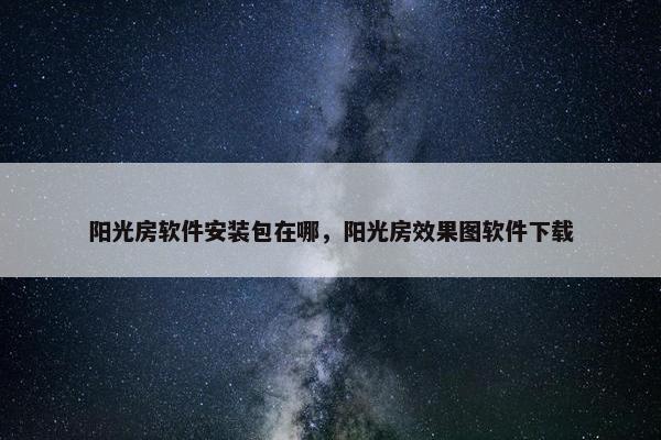 阳光房软件安装包在哪，阳光房效果图软件下载