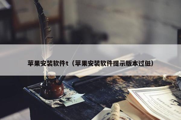 苹果安装软件t（苹果安装软件提示版本过低）