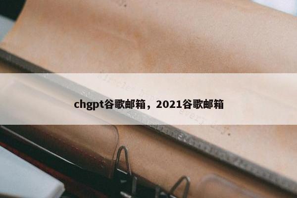 chgpt谷歌邮箱，2021谷歌邮箱