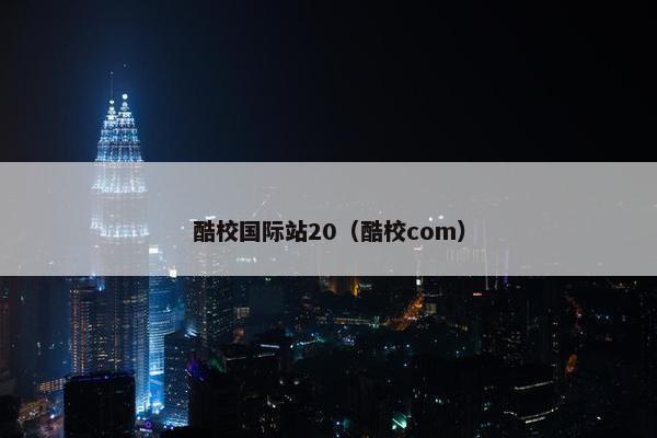 酷校国际站20（酷校com）
