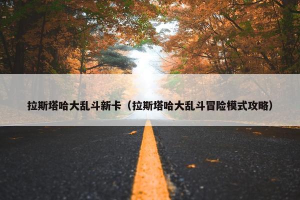 拉斯塔哈大乱斗新卡（拉斯塔哈大乱斗冒险模式攻略）