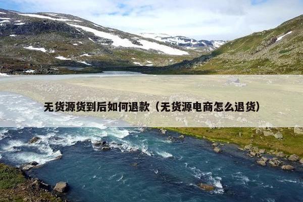 无货源货到后如何退款（无货源电商怎么退货）