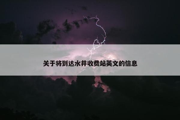 关于将到达水井收费站英文的信息
