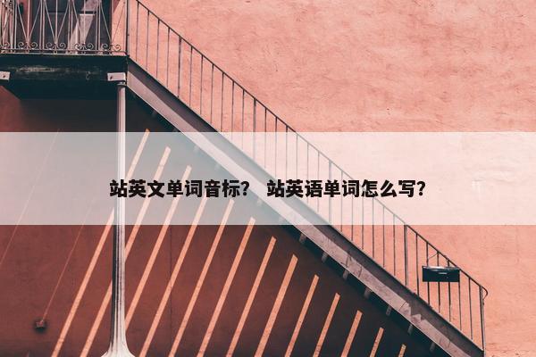 站英文单词音标？ 站英语单词怎么写？