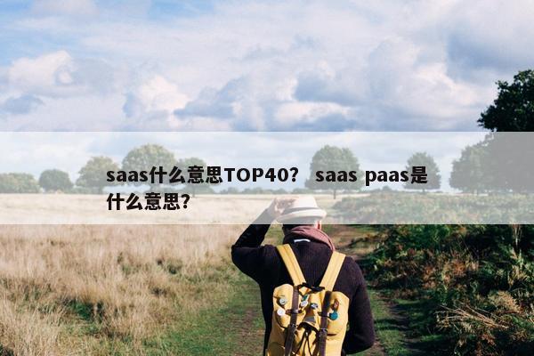 saas什么意思TOP40？ saas paas是什么意思？